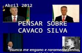 Abril 2012 PENSAR SOBRE CAVACO SILVA “Nunca me engano e raramente tenho dúvidas”.