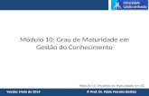 Módulo 10: Modelos de Maturidade em GC Versão: Maio de 2014 © Prof. Dr. Fábio Ferreira Batista Módulo 10: Grau de Maturidade em Gestão do Conhecimento.