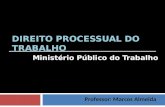 DIREITO PROCESSUAL DO TRABALHO Ministério Público do Trabalho Professor: Marcos Almeida.