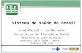 Sistema de saúde do Brasil José Carvalho de Noronha Secretário de Atenção à Saúde Ministério da Saúde do Brasil Simpósios sobre Saúde – Brasil - Portugal.