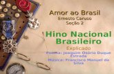 Amor ao Brasil Ernesto Caruso Seção 2 Hino Nacional Brasileiro Explicado Poema: Joaquim Osório Duque Estrada Música: Francisco Manuel da Silva.