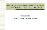RETENÇÕES TRIBUTÁRIAS NA FONTE (INSS, PIS, COFINS, CSLL, IR, ISS.) Ministrante: Prof. Edison Garcia Junior.