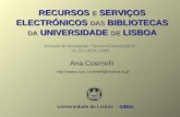 Ana Cosmelli Ana Cosmelli  | cosmelli@reitoria.ul.pt Universidade de Lisboa - SIBUL RECURSOS E SERVIÇOS ELECTRÓNICOS DAS BIBLIOTECAS DA.