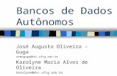 Bancos de Dados Autônomos José Augusto Oliveira – Guga zedeguga@dsc.ufcg.edu.br Karolyne Maria Alves de Oliveira karolyne@dsc.ufcg.edu.br.