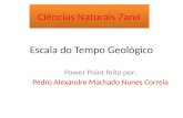 Escala do Tempo Geológico Power Point feito por: Pedro Alexandre Machado Nunes Correia Ciências Naturais 7ano.