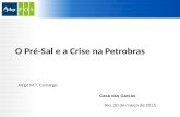 O Pré-Sal e a Crise na Petrobras Jorge M.T. Camargo Casa das Garças Rio, 20 de março de 2015.