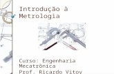 Introdução à Metrologia Curso: Engenharia Mecatrônica Prof. Ricardo Vitoy.