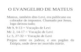 O EVANGELHO DE MATEUS Mateus, também dito Levi, era publicano ou cobrador de impostos. Chamado por Jesus, logo deixou tudo; Mt 9, 9-13 = Vocação de Levi.