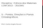 5 – Pontos, Direções e Planos Cristalográficos Prof. Carlos Angelo Nunes Disciplina : Ciência dos Materiais LOM 3013 – 2015M1.
