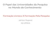 O Papel das Universidades da Pesquisa no Mundo do Conhecimento Jairton Dupont IQ-UFRGS Formação Livresca X Formação Pela Pesquisa.