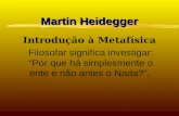 Martin Heidegger Introdução à Metafísica Filosofar significa investigar: “Por que há simplesmente o ente e não antes o Nada?”.