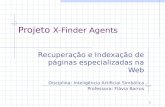 1 Projeto X-Finder Agents Recuperação e Indexação de páginas especializadas na Web Disciplina: Inteligência Artificial Simbólica Professora: Flávia Barros.