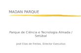 MADAN PARQUE Parque de Ciência e Tecnologia Almada / Setúbal José Elias de Freitas, Director Executivo.
