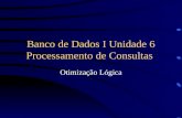 Banco de Dados I Unidade 6 Processamento de Consultas Otimização Lógica.