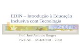 EDIN – Introdução à Educação Inclusiva com Tecnologia Prof. José Antonio Borges PGTIAE – NCE/UFRJ – 2008.