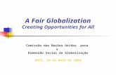 A Fair Globalization Creating Opportunities for All Comissão das Nações Unidas para a Dimensão Social da Globalização OEFP, 20 de Maio de 2004.