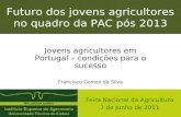 Futuro dos jovens agricultores no quadro da PAC pós 2013 Jovens agricultores em Portugal – condições para o sucesso Francisco Gomes da Silva Feira Nacional.