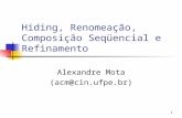 1 Hiding, Renomeação, Composição Seqüencial e Refinamento Alexandre Mota (acm@cin.ufpe.br)