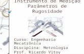 Instrumento de Medição Parâmetros de Rugosidade Curso: Engenharia Mecatrônica Disciplina: Metrologia Prof. Ricardo Vitoy.