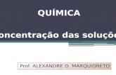Prof. ALEXANDRE D. MARQUIORETO Concentração das soluções QUÍMICA.