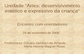 Unidade “Artes: desenvolvimento estético e expressivo da criança” Encontro com orientadores 24 de novembro de 2006 Professoras: Cláudia Zamboni de Almeida.