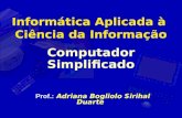 Computador Simplificado Informática Aplicada à Ciência da Informação Prof.: Adriana Bogliolo Sirihal Duarte.