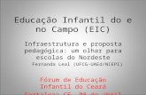 Educação Infantil do e no Campo (EIC) Infraestrutura e proposta pedagógica: um olhar para escolas do Nordeste Fernanda Leal (UFCG-UAEd/NIEPI) Fórum de.