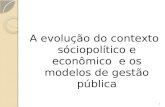 A evolução do contexto sóciopolítico e econômico e os modelos de gestão pública 1.