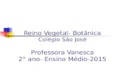 Reino Vegetal- Botânica Colégio São José Professora Vanesca 2° ano- Ensino Médio-2015.