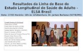 Resultados da Linha de Base do Estudo Longitudinal de Saúde do Adulto – ELSA Brasil Data: 17/03 Horário: 10h às 12hAbertura: Dr. Jarbas Barbosa (SCTIE/MS)