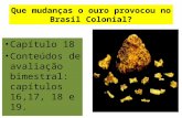 Que mudanças o ouro provocou no Brasil Colonial? Capítulo 18 Conteúdos de avaliação bimestral: capítulos 16,17, 18 e 19.