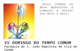 XV DOMINGO DO TEMPO COMUM Paróquia de S. João Baptista de Vila do Conde ” Jesus chamou os doze Ap ó stolos e come ç ou a envi á -los dois a dois …”