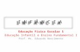 I N F Â N C I A Educação Física Escolar 1 Educação Infantil e Ensino Fundamental I Prof. Ms. Eduardo Nascimento.