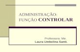 ADMINISTRAÇÃO: FUNÇÃO CONTROLAR Professora: Me. Laura Umbelina Santi.