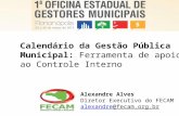 Calendário da Gestão Pública Municipal: Ferramenta de apoio ao Controle Interno Alexandre Alves Diretor Executivo do FECAM alexandre@fecam.org.br.