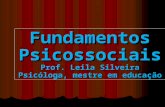 Fundamentos Psicossociais Prof. Leila Silveira Psicóloga, mestre em educação.