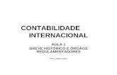CONTABILIDADE INTERNACIONAL AULA 1 BREVE HISTÓRICO E ÓRGÃOS REGULAMENTADORES Prof. Carlos Jones.