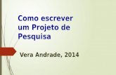 Projeto de Pesquisa Como escrever um Projeto de Pesquisa Vera Andrade, 2014.