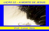 LIÇÃO 12 – A MORTE DE JESUS Prof. Lucas Neto. INTRODUÇÃO.