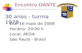 Encontro DANTE Dia: 16 maio de 2008 Horário: 20:00 h Local: AEDA São Paulo - Brasil 30 anos - turma 1978.