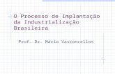 O Processo de Implantação da Industrialização Brasileira Prof. Dr. Mário Vasconcellos.
