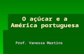 O açúcar e a América portuguesa Prof. Vanessa Martins.