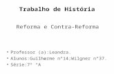 Trabalho de História Reforma e Contra-Reforma Professor (a):Leandra. Alunos:Guilherme n°14;Wilgner n°37. Série:7º “A”