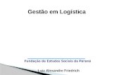 Gestão em Logística Luiz Alexandre Friedrich Fundação de Estudos Sociais do Paraná.