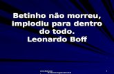 Www.4tons.com Pr. Marcelo Augusto de Carvalho 1 Betinho não morreu, implodiu para dentro do todo. Leonardo Boff.