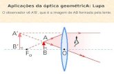 Aplicações da óptica geométricA: Lupa O observador vê A’B’, que é a imagem de AB formada pela lente.