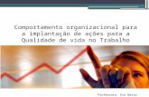Comportamento organizacional para a implantação de ações para a Qualidade de vida no Trabalho Professora: Eva Bessa Soares.
