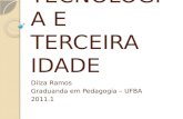 TECNOLOGIA E TERCEIRA IDADE Dilza Ramos Graduanda em Pedagogia – UFBA 2011.1.
