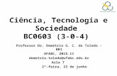 Ciência, Tecnologia e Sociedade BC0603 (3-0-4) Professor Dr. Demétrio G. C. de Toledo - BRI UFABC, 2015.II demetrio.toledo@ufabc.edu.br Aula 7 2ª-feira,