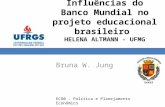ECO0 – Política e Planejamento Econômico Influências do Banco Mundial no projeto educacional brasileiro HELENA ALTMANN - UFMG Bruna W. Jung.
